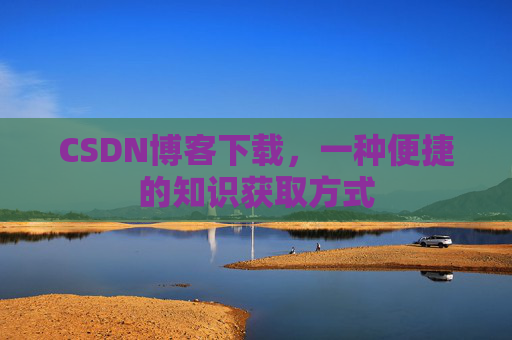 CSDN博客下载，一种便捷的知识获取方式